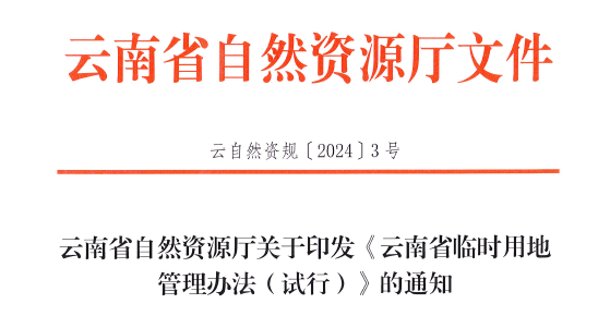 《云南省自然资源厅关于印发〈云南省临时用地管理办法（试行）〉的通知》（云自然资规〔2024〕3号）（附件可下载）